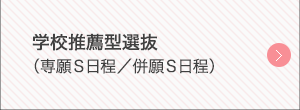 学校推薦型選抜（専願S日程／併願S日程）