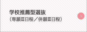 学校推薦型選抜（専願Ⅲ日程／併願Ⅲ日程）