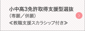 小中高3免許取得支援型選抜（専願／併願）《教職支援スカラシップ付き》