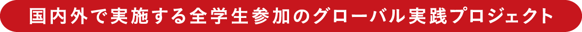 国内外で実施する全学生参加のグローバル実践プロジェクト