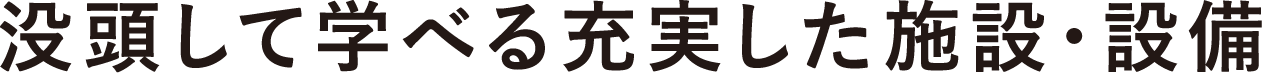 没頭して学べる充実した施設・設備